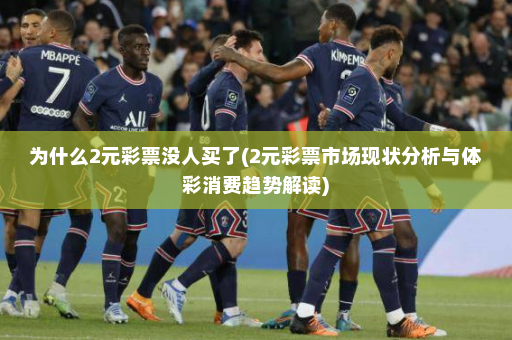 为什么2元彩票没人买了(2元彩票市场现状分析与体彩消费趋势解读)