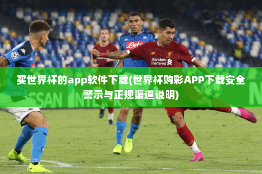 买世界杯的app软件下载(世界杯购彩APP下载安全警示与正规渠道说明)