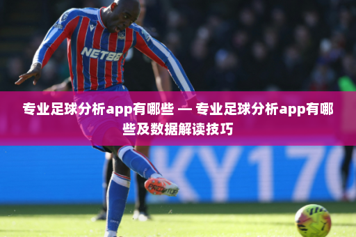 专业足球分析app有哪些 — 专业足球分析app有哪些及数据解读技巧