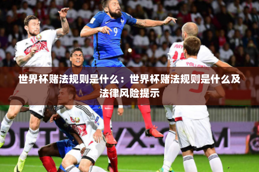 世界杯赌法规则是什么:世界杯赌法规则是什么及法律风险提示