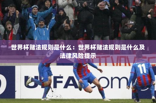 世界杯赌法规则是什么:世界杯赌法规则是什么及法律风险提示