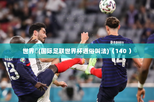 世界盃(国际足联世界杯通俗叫法)(140 )