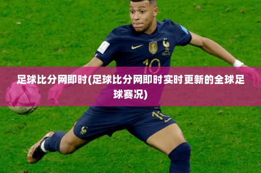 足球比分网即时(足球比分网即时实时更新的全球足球赛况)