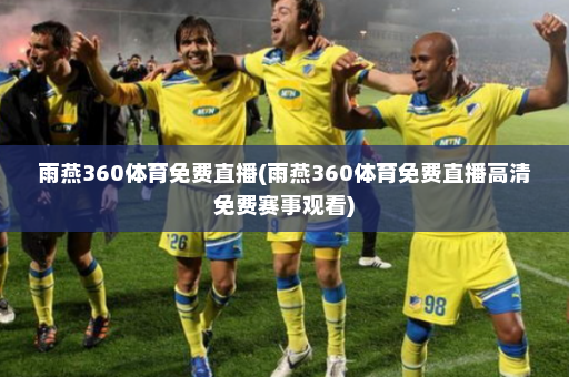 雨燕360体育免费直播(雨燕360体育免费直播高清免费赛事观看)