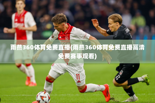 雨燕360体育免费直播(雨燕360体育免费直播高清免费赛事观看)