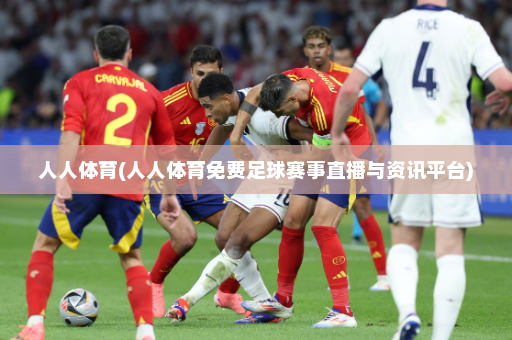 人人体育(人人体育免费足球赛事直播与资讯平台)