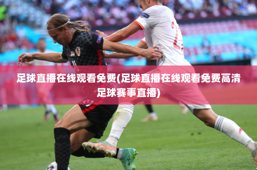 足球直播在线观看免费(足球直播在线观看免费高清足球赛事直播)