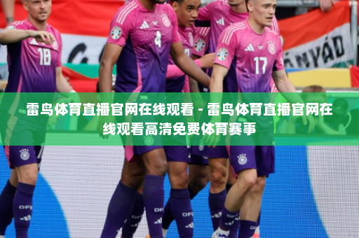 雷鸟体育直播官网在线观看 - 雷鸟体育直播官网在线观看高清免费体育赛事