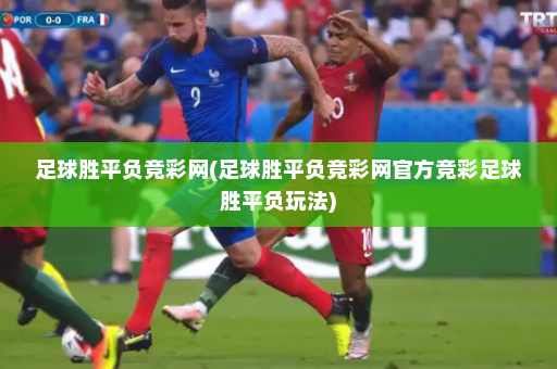 足球胜平负竞彩网(足球胜平负竞彩网官方竞彩足球胜平负玩法)