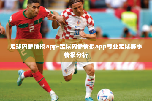 足球内参情报app-足球内参情报app专业足球赛事情报分析