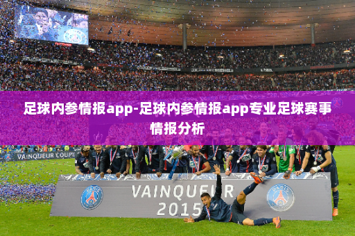足球内参情报app-足球内参情报app专业足球赛事情报分析