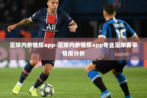 足球内参情报app-足球内参情报app专业足球赛事情报分析