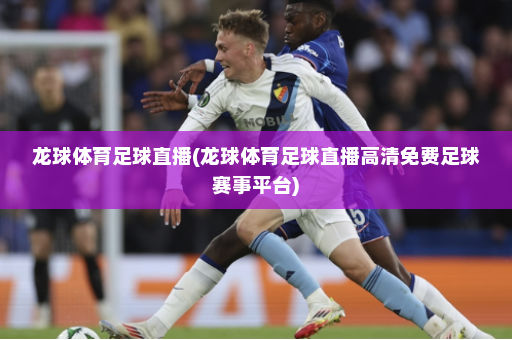 龙球体育足球直播(龙球体育足球直播高清免费足球赛事平台)