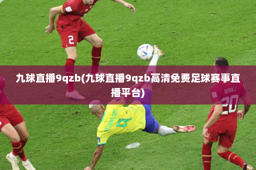 九球直播9qzb(九球直播9qzb高清免费足球赛事直播平台)