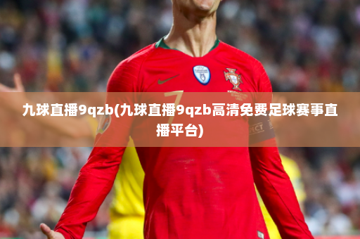 九球直播9qzb(九球直播9qzb高清免费足球赛事直播平台)