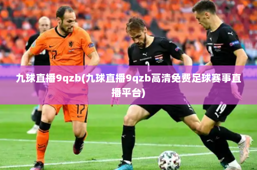 九球直播9qzb(九球直播9qzb高清免费足球赛事直播平台)