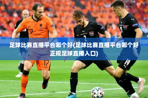 足球比赛直播平台哪个好(足球比赛直播平台哪个好正规足球直播入口)