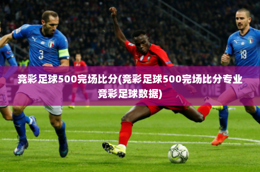竞彩足球500完场比分(竞彩足球500完场比分专业竞彩足球数据)