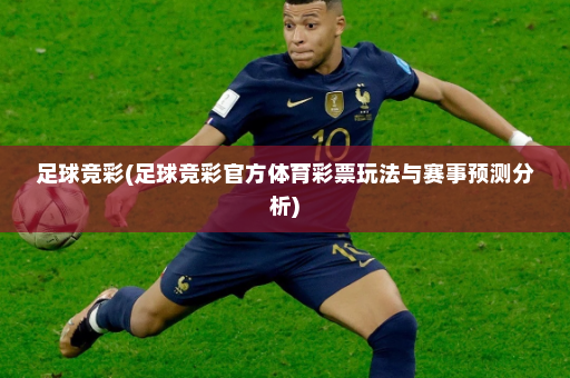 足球竞彩(足球竞彩官方体育彩票玩法与赛事预测分析)