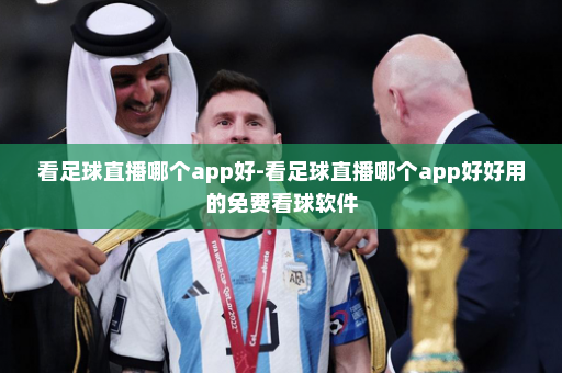 看足球直播哪个app好-看足球直播哪个app好好用的免费看球软件