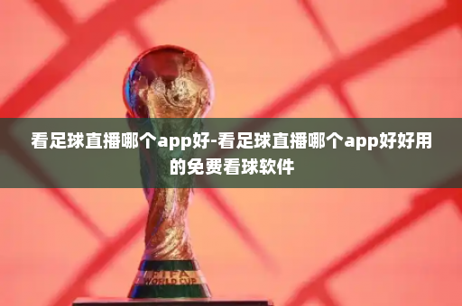 看足球直播哪个app好-看足球直播哪个app好好用的免费看球软件