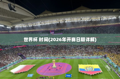 世界杯 时间(2026年开赛日期详解)