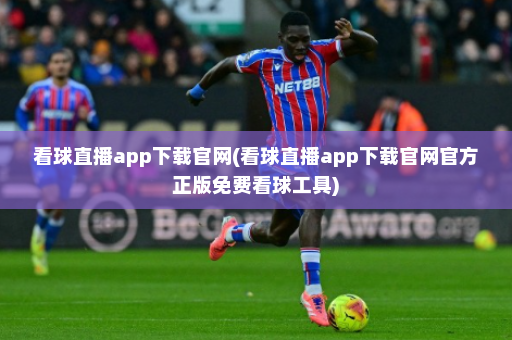 看球直播app下载官网(看球直播app下载官网官方正版免费看球工具)