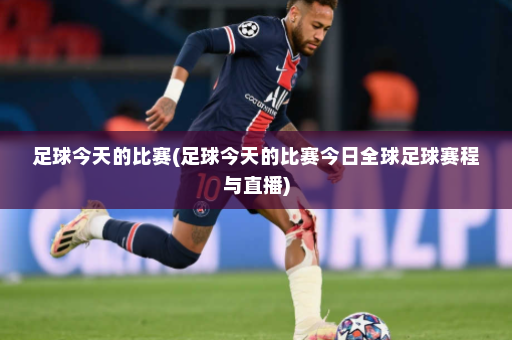 足球今天的比赛(足球今天的比赛今日全球足球赛程与直播)