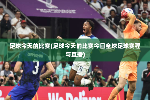 足球今天的比赛(足球今天的比赛今日全球足球赛程与直播)