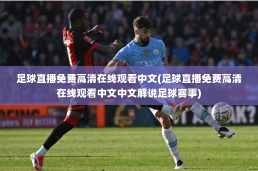 足球直播免费高清在线观看中文(足球直播免费高清在线观看中文中文解说足球赛事)