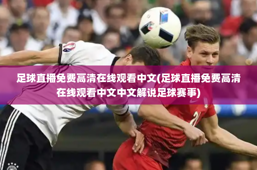 足球直播免费高清在线观看中文(足球直播免费高清在线观看中文中文解说足球赛事)