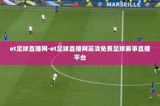 et足球直播网-et足球直播网高清免费足球赛事直播平台