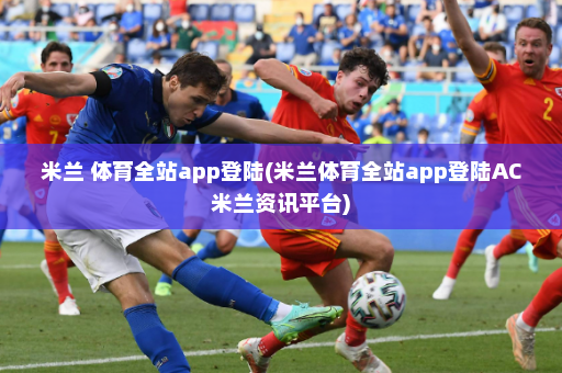 米兰 体育全站app登陆(米兰体育全站app登陆AC米兰资讯平台)