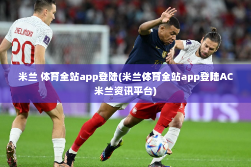 米兰 体育全站app登陆(米兰体育全站app登陆AC米兰资讯平台)