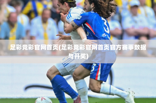 足彩竞彩官网首页(足彩竞彩官网首页官方赛事数据与开奖)