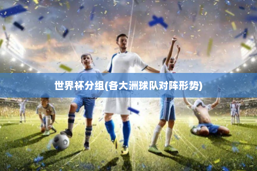 世界杯分组(各大洲球队对阵形势)
