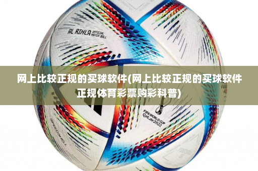 网上比较正规的买球软件(网上比较正规的买球软件正规体育彩票购彩科普)