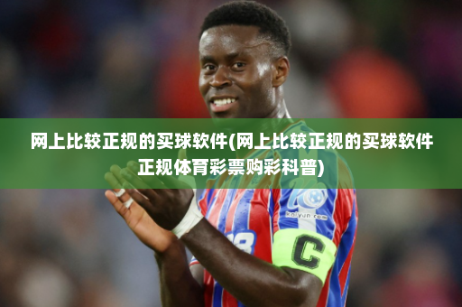 网上比较正规的买球软件(网上比较正规的买球软件正规体育彩票购彩科普)