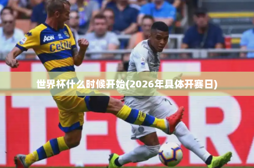世界杯什么时候开始(2026年具体开赛日)