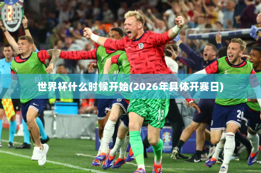 世界杯什么时候开始(2026年具体开赛日)