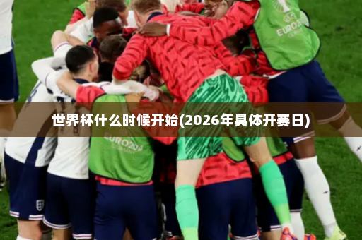 世界杯什么时候开始(2026年具体开赛日)
