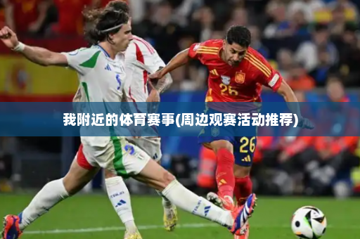 我附近的体育赛事(周边观赛活动推荐)