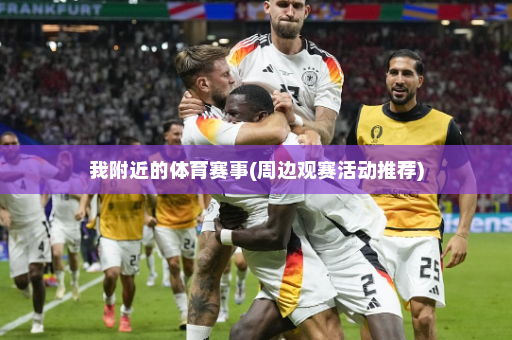 我附近的体育赛事(周边观赛活动推荐)