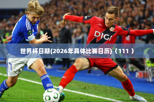 世界杯日期(2026年具体比赛日历)(111 )