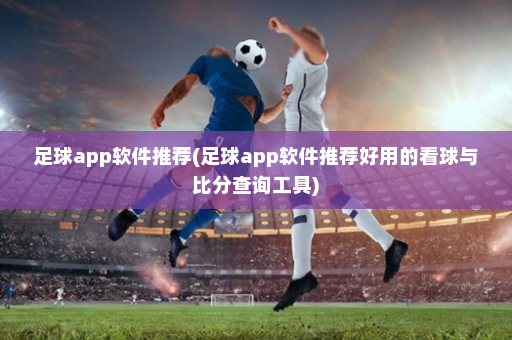 足球app软件推荐(足球app软件推荐好用的看球与比分查询工具)