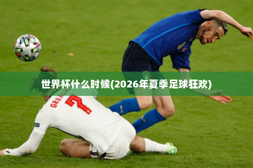 世界杯什么时候(2026年夏季足球狂欢)