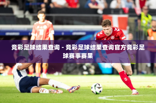竞彩足球结果查询 - 竞彩足球结果查询官方竞彩足球赛事赛果