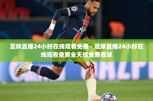 足球直播24小时在线观看免费 - 足球直播24小时在线观看免费全天候免费看球