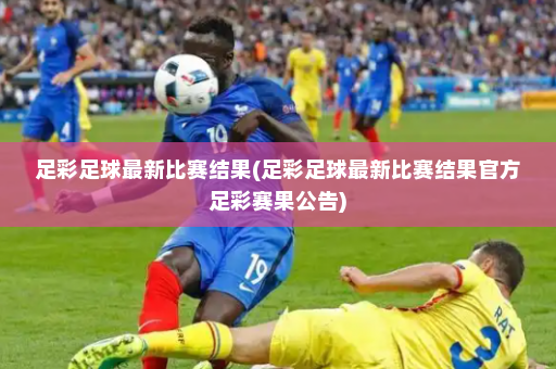 足彩足球最新比赛结果(足彩足球最新比赛结果官方足彩赛果公告)