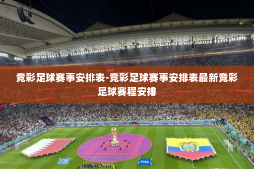 竞彩足球赛事安排表-竞彩足球赛事安排表最新竞彩足球赛程安排